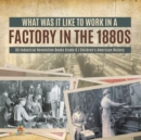 Image for What Was It like to Work in a Factory in the 1880s US Industrial Revolution Books Grade 6 Children&#39;s American History