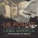 Image for US Power in Latin America : The Invasion of Mexico Books on American Wars Grade 6 Children&#39;s Military Books