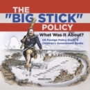 Image for The &quot;Big Stick&quot; Policy : What Was It About? US Foreign Policy Grade 6 Children&#39;s Government Books