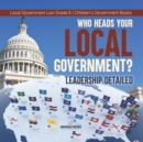 Image for Who Heads Your Local Government? : Leadership Detailed Local Government Law Grade 6 Children&#39;s Government Books
