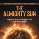 Image for The Almighty Sun : Importance of the Biggest Star in Our Solar System Energy, Environment and Climate Grade 3 Children&#39;s Physics Books