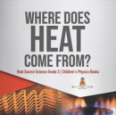 Image for Where Does Heat Come From? Heat Source Science Grade 3 Children&#39;s Physics Books
