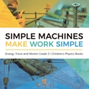 Image for Simple Machines Make Work Simple Energy, Force and Motion Grade 3 Children&#39;s Physics Books