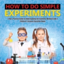 Image for How to Do Simple Experiments A Kid&#39;s Practice Guide to Understanding the Scientific Method Grade 4 Children&#39;s Science Education Books
