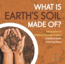 Image for What Is Earth&#39;s Soil Made Of? Introduction to Physical Geology Grade 4 Children&#39;s Earth Sciences Books