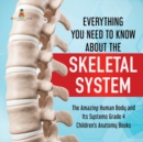 Image for Everything You Need to Know About the Skeletal System The Amazing Human Body and Its Systems Grade 4 Children&#39;s Anatomy Books