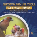 Image for Growth and Life Cycle of Living Things : From Animals to Humans Life Cycle Books Grade 4 Children&#39;s Science &amp; Nature Books