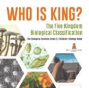 Image for Who Is King? The Five Kingdom Biological Classification The Biological Sciences Grade 5 Children&#39;s Biology Books