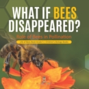 Image for What If Bees Disappeared? Role of Bees in Pollination Life of Bees Book Grade 5 Children&#39;s Biology Books