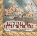 Image for Let&#39;s Take the Battle to the Seas The American Civil War Book Grade 5 Children&#39;s Military Books