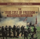 Image for The True Cost of Freedom The American Civil War Comes to an End Grade 5 Children&#39;s Military Books