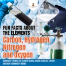 Image for Fun Facts about the Elements : Carbon, Hydrogen, Nitrogen and Oxygen | Chemistry for Kids The Element Series Junior Scholars Edition | Children&#39;s Chemistry Books