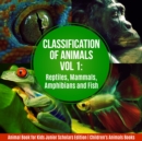 Image for Classification of Animals Vol 1 : Reptiles, Mammals, Amphibians and Fish | Animal Book for Kids Junior Scholars Edition | Children&#39;s Animals Books