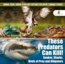 Image for These Predators Can Kill! Snakes, Sharks, Birds of Prey and Alligators | Animal Book Junior Scholars Edition | Children&#39;s Animals Books