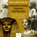Image for Who Led Ancient Societies? A Collection of Kings,Emperors and Pharaohs | Ancient History Books for Kids Junior Scholars Edition | Children&#39;s Ancient History