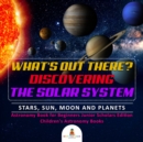 Image for What&#39;s Out There? Discovering the Solar System | Stars, Sun, Moon and Planets | Astronomy Book for Beginners Junior Scholars Edition | Children&#39;s Astronomy Books