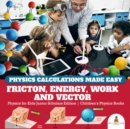 Image for Physics Calculations Made Easy : Friction, Energy, Work and Vector | Physics for Kids Junior Scholars Edition | Children&#39;s Physics Books