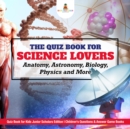Image for Quiz Book for Science Lovers : Anatomy, Astronomy, Biology, Physics and More | Quiz Book for Kids Junior Scholars Edition | Children&#39;s Questions &amp; Answer Game Books