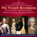 Image for Main Personalities during the French Revolution : Marie Antoinette, Napoleon Bonaparte, Marquis de Lafayette, Maximilien Robespierre | Biography Book for Kids 9-12 Junior Scholars Edition | Children&#39;s Biography Books