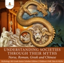 Image for Understanding Societies through Their Myths : Norse, Roman, Greek and Chinese | Mythology 4th Grade Junior Scholars Edition | Children&#39;s Folk Tales &amp; Myths