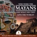 Image for Who Were the Mayans and What Did They Give the World? | History for Kids Junior Scholars Edition | Children&#39;s History Books