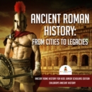 Image for Ancient Roman History : From Cities to Legacies | Ancient Rome History for Kids Junior Scholars Edition | Children&#39;s Ancient History