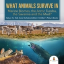 Image for What Animals Survive in Marine Biomes, the Arctic Tundra, the Savanna and the Mud?| Nature for Kids Junior Scholars Edition | Children&#39;s Nature Books