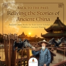 Image for Back to the Past : Reliving the Stories of Ancient China | Ancient China Books for Kids Junior Scholars Edition | Children&#39;s Ancient History