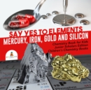 Image for Say Yes to Elements : Mercury, Iron, Gold and Silicon | Chemistry Book for Kids Junior Scholars Edition | Children&#39;s Chemistry Books