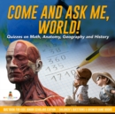 Image for Come and Ask Me, World! : Quizzes on Math, Anatomy, Geography and History | Quiz Book for Kids Junior Scholars Edition | Children&#39;s Questions &amp; Answer Game Books