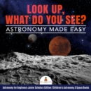 Image for Look Up, What Do You See? Astronomy Made Easy | Astronomy for Beginners Junior Scholars Edition | Children&#39;s Astronomy &amp; Space Books