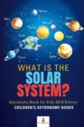 Image for What is The Solar System? Astronomy Book for Kids 2019 Edition Children&#39;s Astronomy Books