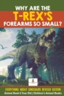 Image for Why Are The T-Rex&#39;s Forearms So Small? Everything about Dinosaurs Revised Edition - Animal Book 6 Year Old Children&#39;s Animal Books
