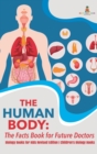 Image for The Human Body : The Facts Book for Future Doctors - Biology Books for Kids Revised Edition Children&#39;s Biology Books