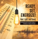 Image for Ready, Set, Energize! : Heat, Light, and Sound Energy Books for Kids Grade 3 Children&#39;s Physics Books