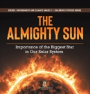 Image for The Almighty Sun : Importance of the Biggest Star in Our Solar System Energy, Environment and Climate Grade 3 Children&#39;s Physics Books