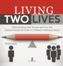 Image for Living Two Lives : Differentiating Your Private and Civic Life Political Science for Grade 6 Children&#39;s Reference Books