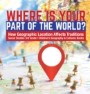 Image for Where Is Your Part of the World? How Geographic Location Affects Traditions Social Studies 3rd Grade Children&#39;s Geography &amp; Cultures Books