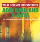 Image for Wild Science Discoveries : Acid Rain and X-Rays Kids&#39; Science Books Grade 3 Children&#39;s Science Education Books