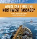 Image for Where Can I Find the Northwest Passage? History of the United States Grade 3 Children&#39;s Exploration Books