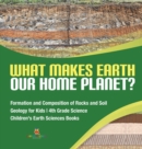 Image for What Makes Earth Our Home Planet? Formation and Composition of Rocks and Soil Geology for Kids 4th Grade Science Children&#39;s Earth Sciences Books