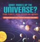 Image for What Makes Up the Universe? Stars, Planets, Solar Systems and Galaxies Astronomy Guide Book Grade 3 Children&#39;s Astronomy &amp; Space Books