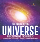 Image for The Origin of the Universe Understanding the Universe Astronomy Book Science Grade 8 Children&#39;s Astronomy &amp; Space Books