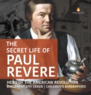 Image for The Secret Life of Paul Revere Hero of the American Revolution Biography 6th Grade Children&#39;s Biographies