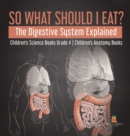 Image for So What Should I Eat? The Digestive System Explained Children&#39;s Science Books Grade 4 Children&#39;s Anatomy Books