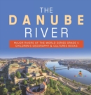 Image for The Danube River Major Rivers of the World Series Grade 4 Children&#39;s Geography &amp; Cultures Books