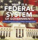 Image for What Is a Federal System of Government? Systems of Government Grade 4 Children&#39;s Government Books