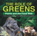 Image for The Role of Greens : Plants and the Food Web Science of Living Things Grade 4 Children&#39;s Science &amp; Nature Books