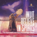 Image for Inuit Believe in Spirits : The Religious Beliefs of the People of the Arctic Region of Alaska 3rd Grade Social Studies Children&#39;s Geography &amp; Cultures Books