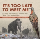 Image for It&#39;s Too Late to Meet Me : A Quick List of Extinct Animals and What They Looked Like Extinction Evolution Grade 3 Children&#39;s Biology Books